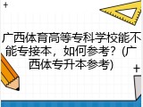 广西体育高等专科学校能不能专接本，如何参考？(广西体专升本参考)