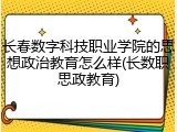长春数字科技职业学院的思想政治教育怎么样(长数职思政教育)