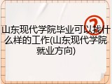 山东现代学院毕业可以找什么样的工作(山东现代学院就业方向)