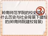 岭南师范学院的校史简介，什么历史与社会背景下建校的(岭南师院建校背景)
