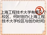 上海工程技术大学有哪几个校区，何时创办(上海工程技术大学校区与创办时间)