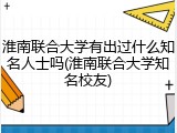 淮南联合大学有出过什么知名人士吗(淮南联合大学知名校友)