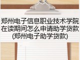 郑州电子信息职业技术学院在读期间怎么申请助学贷款(郑州电子助学贷款)