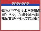 福建体育职业技术学院是哪里的学校，在哪个城市(福建体育职业技术学院地址)