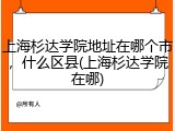 上海杉达学院地址在哪个市，什么区县(上海杉达学院在哪)
