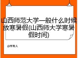 山西师范大学一般什么时候放寒暑假(山西师大学寒暑假时间)