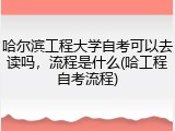 哈尔滨工程大学自考可以去读吗，流程是什么(哈工程自考流程)