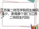 江苏第二师范学院招生编码多少，隶属哪个部门(江苏二师招生代码)