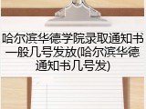 哈尔滨华德学院录取通知书一般几号发放(哈尔滨华德通知书几号发)