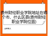 贵州财经职业学院地址在哪个市，什么区县(贵州财经职业学院位置)