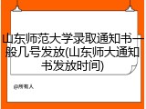 山东师范大学录取通知书一般几号发放(山东师大通知书发放时间)