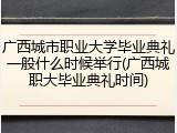 广西城市职业大学毕业典礼一般什么时候举行(广西城职大毕业典礼时间)