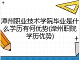 漳州职业技术学院毕业是什么学历有何优势(漳州职院学历优势)