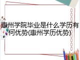 惠州学院毕业是什么学历有何优势(惠州学历优势)