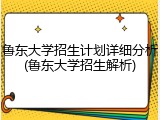 鲁东大学招生计划详细分析(鲁东大学招生解析)