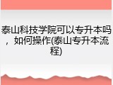 泰山科技学院可以专升本吗，如何操作(泰山专升本流程)