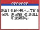 唐山工业职业技术大学能否保研，原因是什么(唐山工职能保研吗)