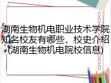 湖南生物机电职业技术学院知名校友有哪些，校史介绍(湖南生物机电院校信息)
