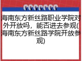 海南东方新丝路职业学院对外开放吗，能否进去参观(海南东方新丝路学院开放参观)