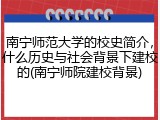 南宁师范大学的校史简介，什么历史与社会背景下建校的(南宁师院建校背景)