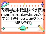 青海柴达木职业技术学院有mba吗？emba和mba的入学条件是什么(青海柴达木MBA条件)