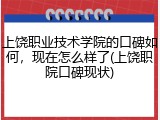 上饶职业技术学院的口碑如何，现在怎么样了(上饶职院口碑现状)
