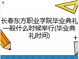 长春东方职业学院毕业典礼一般什么时候举行(毕业典礼时间)