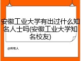 安徽工业大学有出过什么知名人士吗(安徽工业大学知名校友)