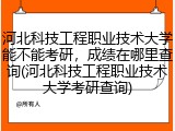河北科技工程职业技术大学能不能考研，成绩在哪里查询(河北科技工程职业技术大学考研查询)