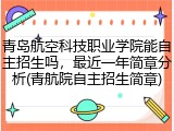 青岛航空科技职业学院能自主招生吗，最近一年简章分析(青航院自主招生简章)