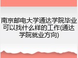 南京邮电大学通达学院毕业可以找什么样的工作(通达学院就业方向)