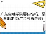 广东金融学院要住校吗，是否能走读(广金可否走读)