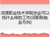 河源职业技术学院毕业可以找什么样的工作(河职院就业方向)