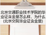 北京交通职业技术学院的毕业证含金量怎么样，为什么(北京交院毕业证含金量)