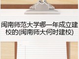 闽南师范大学哪一年成立建校的(闽南师大何时建校)
