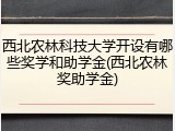 西北农林科技大学开设有哪些奖学和助学金(西北农林奖助学金)