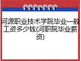 河源职业技术学院毕业一般工资多少钱(河职院毕业薪资)