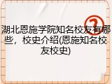 湖北恩施学院知名校友有哪些，校史介绍(恩施知名校友校史)