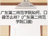 广东第二师范学院如何，口碑怎么样？(广东第二师范学院口碑)