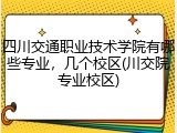 四川交通职业技术学院有哪些专业，几个校区(川交院专业校区)