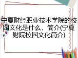 宁夏财经职业技术学院的校园文化是什么，简介(宁夏财院校园文化简介)