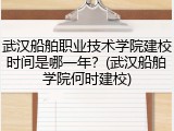 武汉船舶职业技术学院建校时间是哪一年？(武汉船舶学院何时建校)