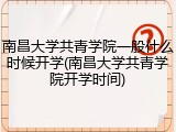 南昌大学共青学院一般什么时候开学(南昌大学共青学院开学时间)