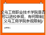 义乌工商职业技术学院是否可以进校参观，有何限制(义乌工商学院参观限制)