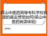 保山中医药高等专科学校就读的真实感觉如何(保山中医药就读体验)
