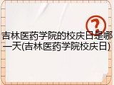 吉林医药学院的校庆日是哪一天(吉林医药学院校庆日)