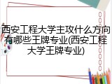 西安工程大学主攻什么方向有哪些王牌专业(西安工程大学王牌专业)