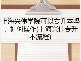 上海兴伟学院可以专升本吗，如何操作(上海兴伟专升本流程)
