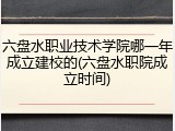 六盘水职业技术学院哪一年成立建校的(六盘水职院成立时间)