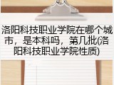 洛阳科技职业学院在哪个城市，是本科吗，第几批(洛阳科技职业学院性质)